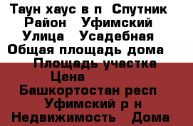 Таун-хаус в п. Спутник › Район ­ Уфимский › Улица ­ Усадебная › Общая площадь дома ­ 105 › Площадь участка ­ 100 › Цена ­ 7 650 000 - Башкортостан респ., Уфимский р-н Недвижимость » Дома, коттеджи, дачи продажа   . Башкортостан респ.